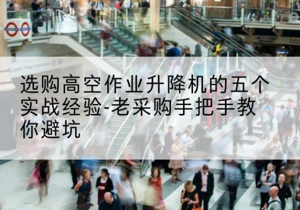 菏泽高空作业升降机厂家-选购高空作业升降机的五个实战经验-老采购手把手教你避坑