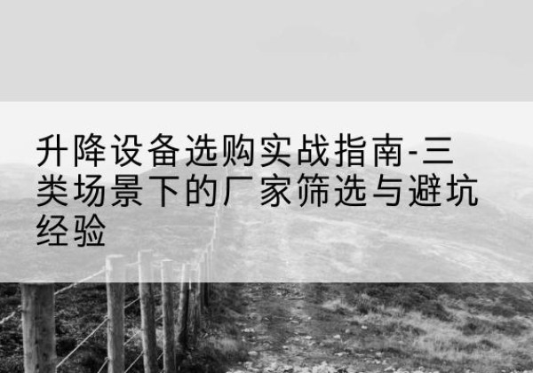 菏泽移动式升降机厂家推荐-升降设备选购实战指南-三类场景下的厂家筛选与避坑经验