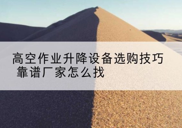 菏泽电动升降平台厂家推荐-高空作业升降设备选购技巧 靠谱厂家怎么找