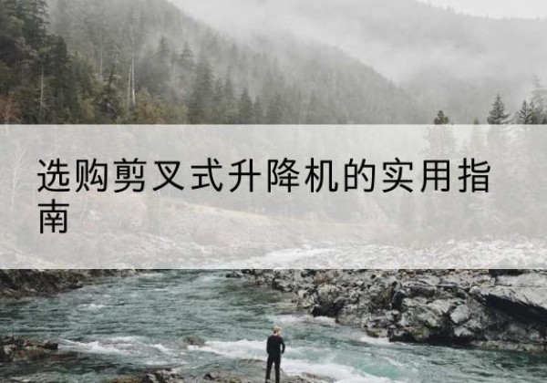 菏泽剪叉式升降机怎么选-选购剪叉式升降机的实用指南